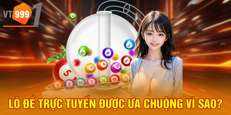 Lô đề trực tuyến được ưa chuộng vì sao?