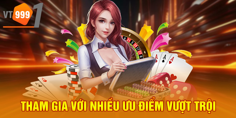 Tham gia với nhiều ưu điểm vượt trội Tham gia với nhiều ưu điểm vượt trội